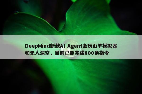 DeepMind新款AI Agent会玩山羊模拟器和无人深空，目前已能完成600条指令