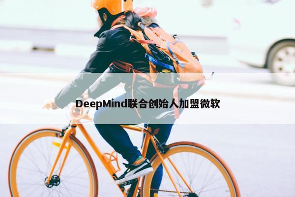 DeepMind联合创始人加盟微软