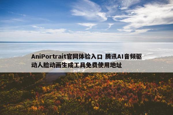 AniPortrait官网体验入口 腾讯AI音频驱动人脸动画生成工具免费使用地址