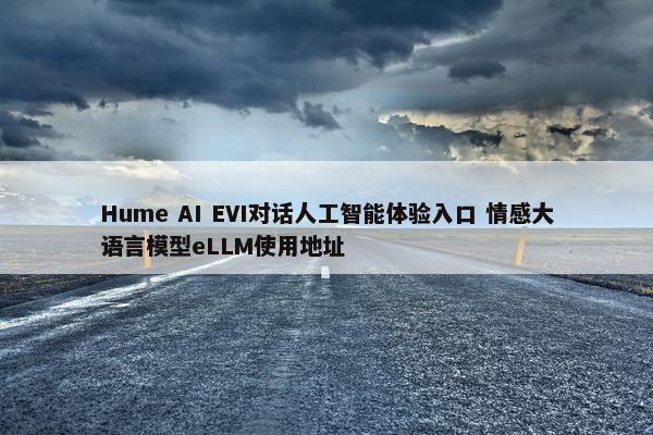 Hume AI EVI对话人工智能体验入口 情感大语言模型eLLM使用地址