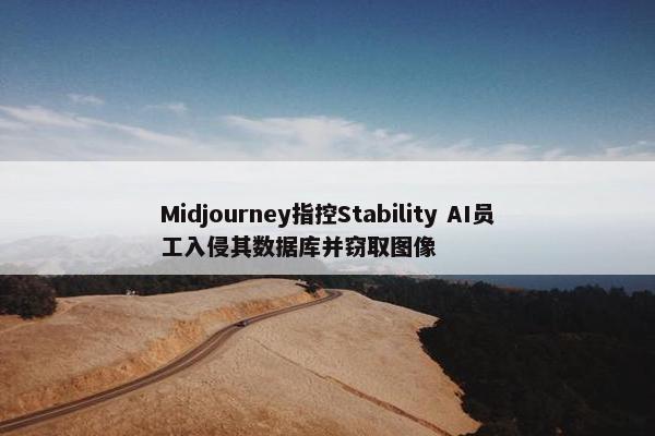 Midjourney指控Stability AI员工入侵其数据库并窃取图像