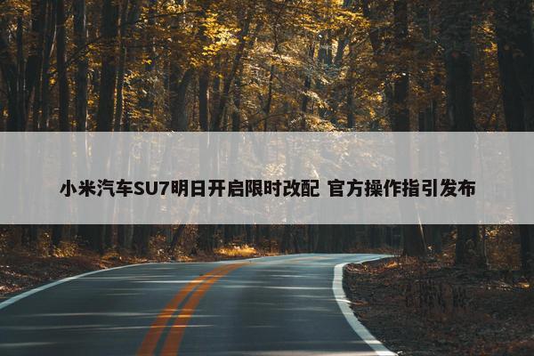 小米汽车SU7明日开启限时改配 官方操作指引发布