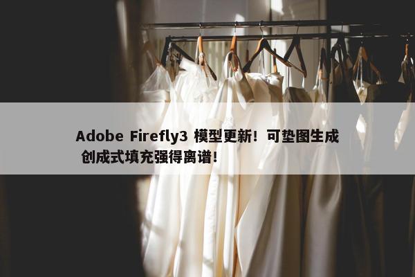 Adobe Firefly3 模型更新！可垫图生成 创成式填充强得离谱！