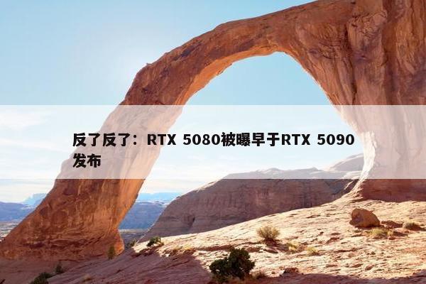 反了反了：RTX 5080被曝早于RTX 5090发布
