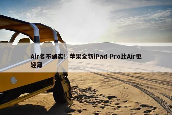 Air名不副实！苹果全新iPad Pro比Air更轻薄