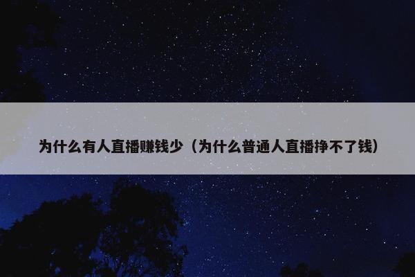 为什么有人直播赚钱少（为什么普通人直播挣不了钱）