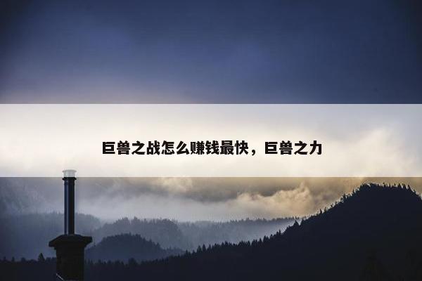 巨兽之战怎么赚钱最快，巨兽之力