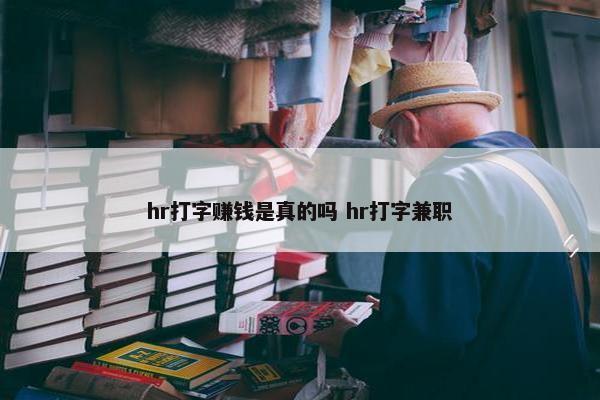 hr打字赚钱是真的吗 hr打字兼职