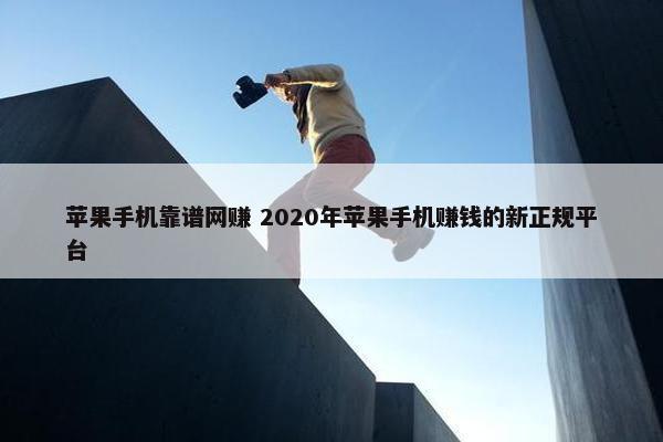 苹果手机靠谱网赚 2020年苹果手机赚钱的新正规平台