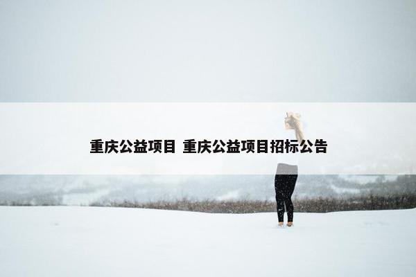 重庆公益项目 重庆公益项目招标公告