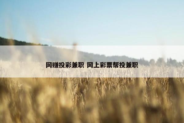 网赚投彩兼职 网上彩票帮投兼职