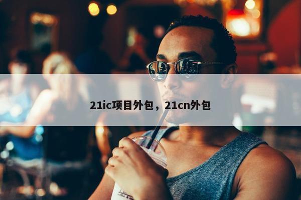 21ic项目外包，21cn外包