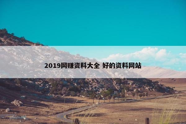 2019网赚资料大全 好的资料网站