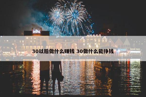 30以后做什么赚钱 30做什么能挣钱