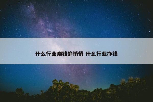 什么行业赚钱静悄悄 什么行业挣钱