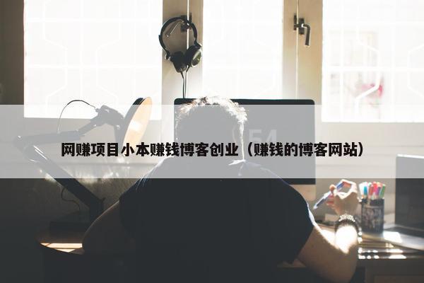 网赚项目小本赚钱博客创业（赚钱的博客网站）