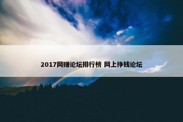 2017网赚论坛排行榜 网上挣钱论坛