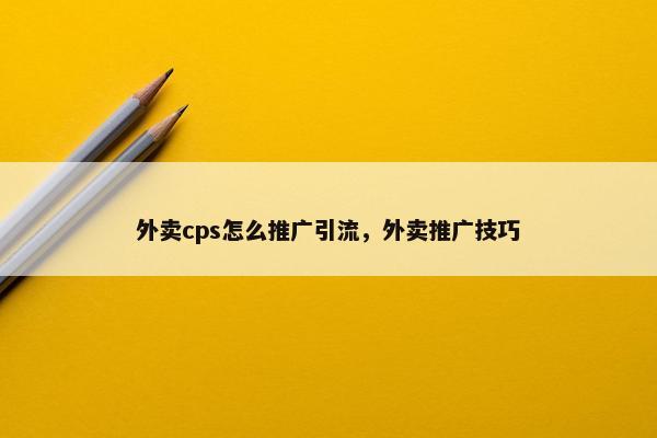 外卖cps怎么推广引流，外卖推广技巧