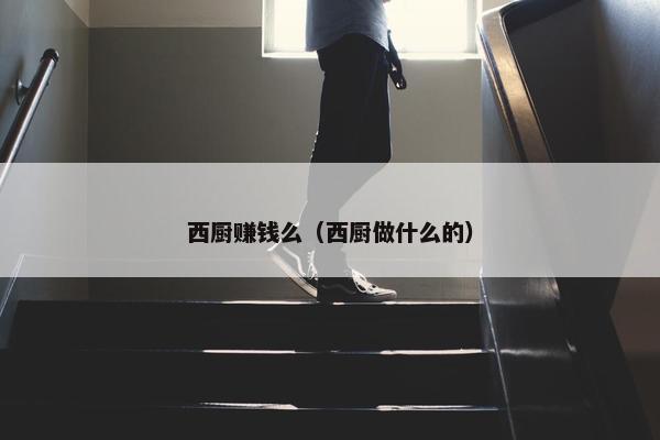 西厨赚钱么（西厨做什么的）