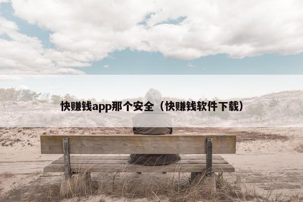 快赚钱app那个安全（快赚钱软件下载）