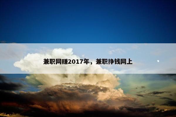 兼职网赚2017年，兼职挣钱网上