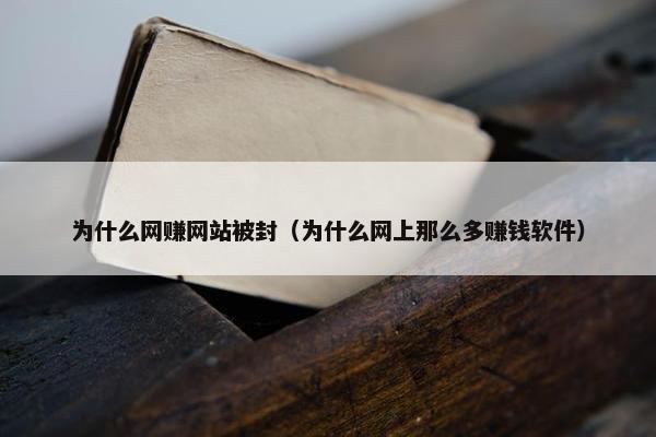 为什么网赚网站被封（为什么网上那么多赚钱软件）