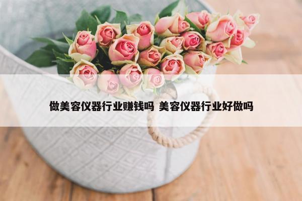 做美容仪器行业赚钱吗 美容仪器行业好做吗